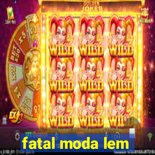 fatal moda lem